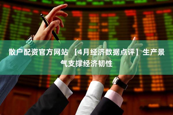 散户配资官方网站 【4月经济数据点评】生产景气支撑经济韧性
