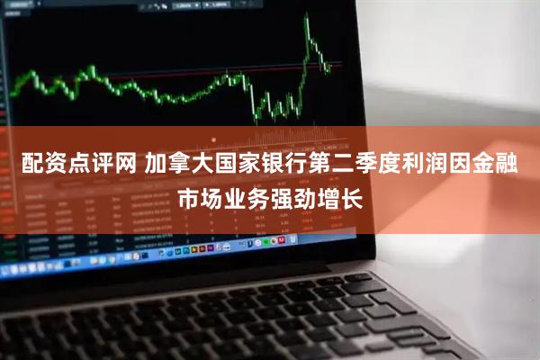 配资点评网 加拿大国家银行第二季度利润因金融市场业务强劲增长
