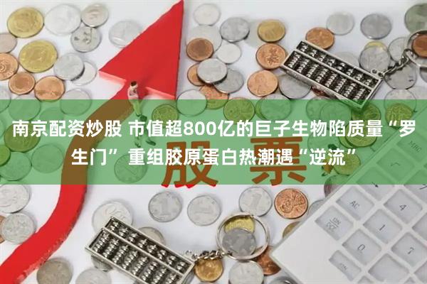 南京配资炒股 市值超800亿的巨子生物陷质量“罗生门” 重组胶原蛋白热潮遇“逆流”