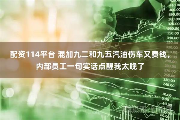 配资114平台 混加九二和九五汽油伤车又费钱，内部员工一句实话点醒我太晚了